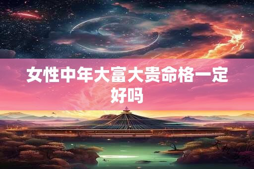 女性中年大富大贵命格一定好吗