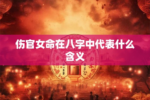 伤官女命在八字中代表什么含义