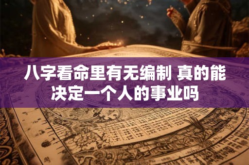 八字看命里有无编制 真的能决定一个人的事业吗