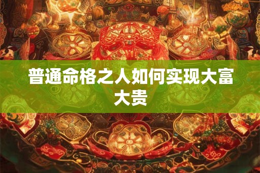 普通命格之人如何实现大富大贵