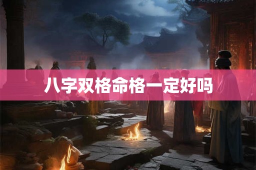 八字双格命格一定好吗