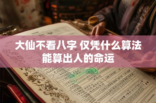 大仙不看八字 仅凭什么算法能算出人的命运