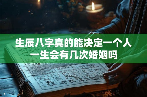 生辰八字真的能决定一个人一生会有几次婚姻吗