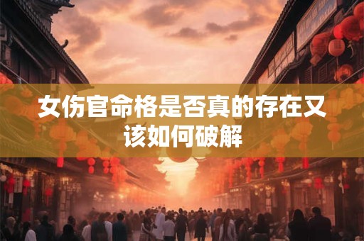 女伤官命格是否真的存在又该如何破解