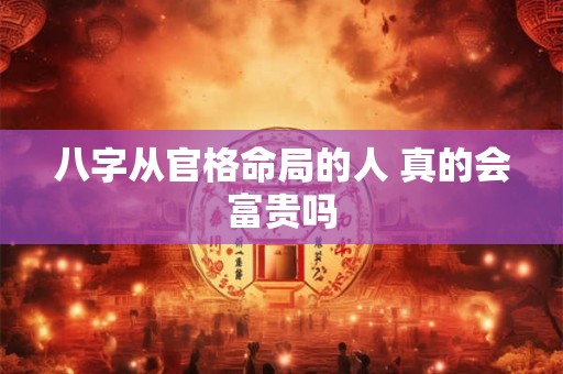 八字从官格命局的人 真的会富贵吗