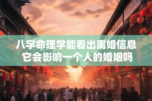 八字命理学能看出离婚信息 它会影响一个人的婚姻吗