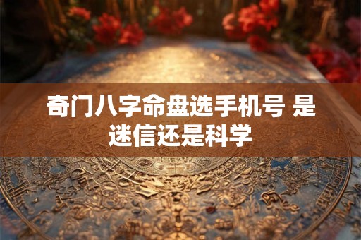 奇门八字命盘选手机号 是迷信还是科学