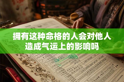 拥有这种命格的人会对他人造成气运上的影响吗