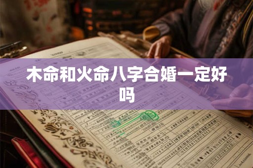 木命和火命八字合婚一定好吗