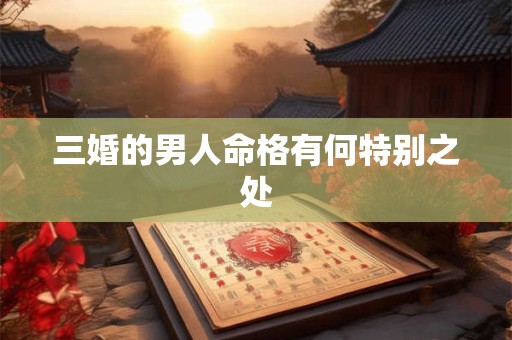 三婚的男人命格有何特别之处