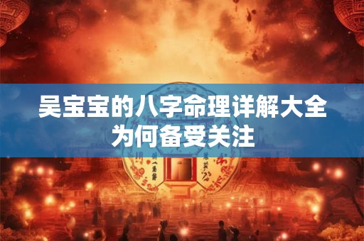 吴宝宝的八字命理详解大全为何备受关注