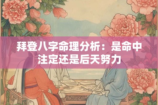 拜登八字命理分析：是命中注定还是后天努力