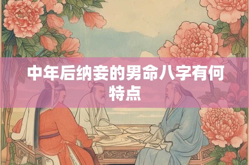 中年后纳妾的男命八字有何特点