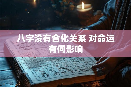 八字没有合化关系 对命运有何影响