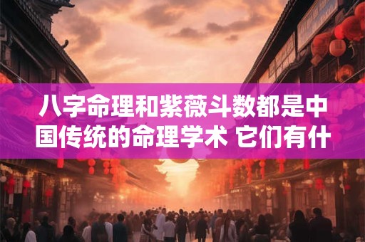 八字命理和紫薇斗数都是中国传统的命理学术 它们有什么不同