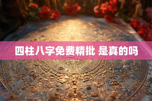 四柱八字免费精批 是真的吗