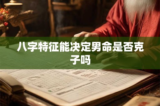 八字特征能决定男命是否克子吗