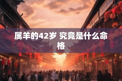 属羊的42岁 究竟是什么命格