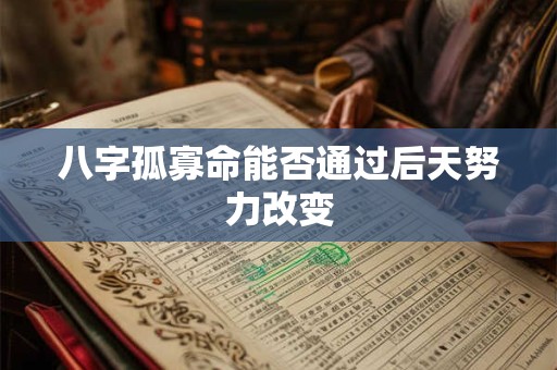八字孤寡命能否通过后天努力改变