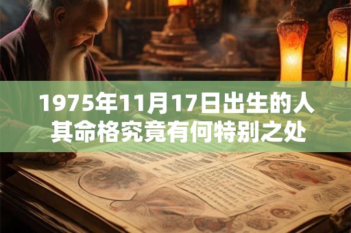 1975年11月17日出生的人 其命格究竟有何特别之处 1975年11月17日出生的人 其命格究竟有何特别之处