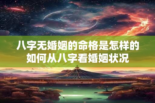 八字无婚姻的命格是怎样的如何从八字看婚姻状况