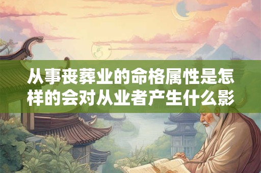 从事丧葬业的命格属性是怎样的会对从业者产生什么影响