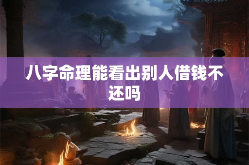 八字命理能看出别人借钱不还吗