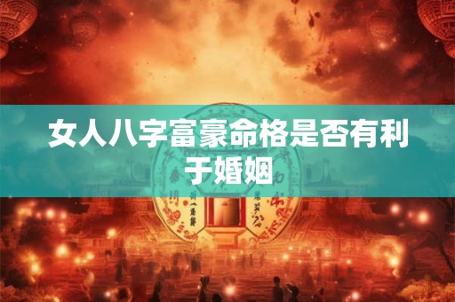 女人八字富豪命格是否有利于婚姻