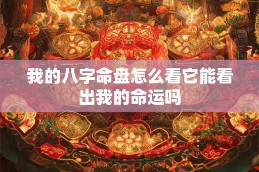 详细阅读:我的八字命盘怎么看它能看出我的命运吗 我的八字命盘怎么看它能看出我的命运吗
