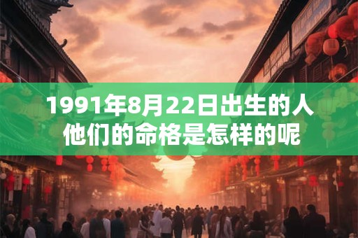 1991年8月22日出生的人 他们的命格是怎样的呢