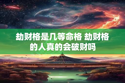 劫财格是几等命格 劫财格的人真的会破财吗