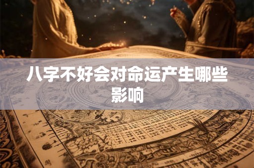 八字不好会对命运产生哪些影响