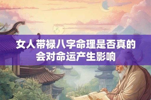 女人带禄八字命理是否真的会对命运产生影响