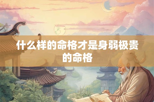 什么样的命格才是身弱极贵的命格