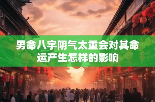男命八字阴气太重会对其命运产生怎样的影响