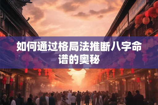如何通过格局法推断八字命谱的奥秘