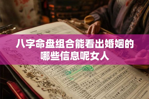 八字命盘组合能看出婚姻的哪些信息呢女人 八字命盘组合能看出婚姻的哪些信息呢女人