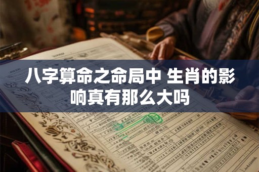 八字算命之命局中 生肖的影响真有那么大吗