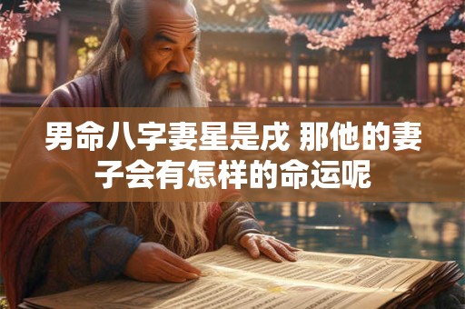 男命八字妻星是戌 那他的妻子会有怎样的命运呢