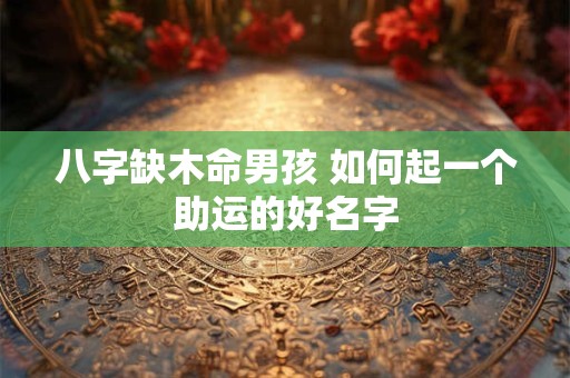 八字缺木命男孩 如何起一个助运的好名字