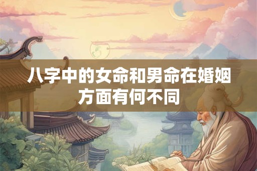 八字中的女命和男命在婚姻方面有何不同