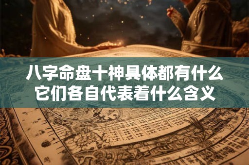 八字命盘十神具体都有什么它们各自代表着什么含义