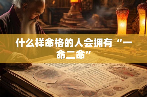 什么样命格的人会拥有“一命二命”