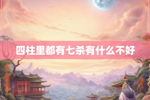 四柱里都有七杀有什么不好