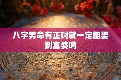 八字男命有正财就一定能娶到富婆吗 八字男命有正财就一定能娶到富婆吗
