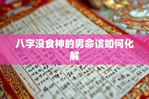 八字没食神的男命该如何化解