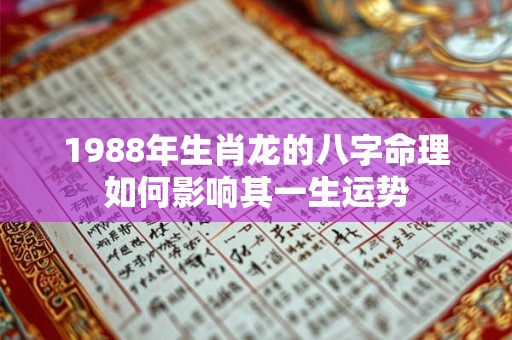 1988年生肖龙的八字命理如何影响其一生运势