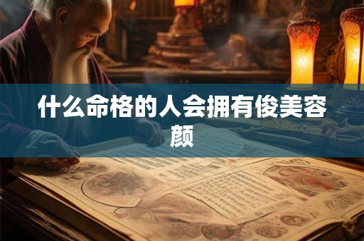 什么命格的人会拥有俊美容颜