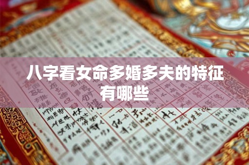 八字看女命多婚多夫的特征有哪些