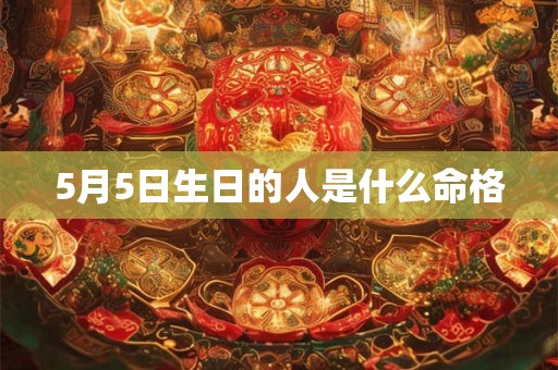 5月5日生日的人是什么命格